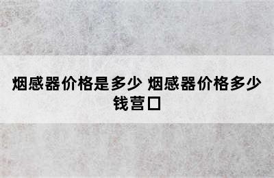 烟感器价格是多少 烟感器价格多少钱营囗